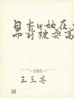 日本w她在丈夫面前被耍高潮