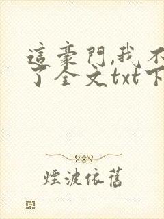 这豪门,我不嫁了全文txt下载