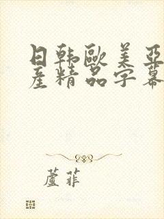 日韩欧美亚洲国产精品字幕久久久