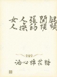 女人张开腿让男人操的视频