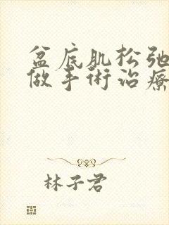 盆底肌松弛可以做手术治疗吗