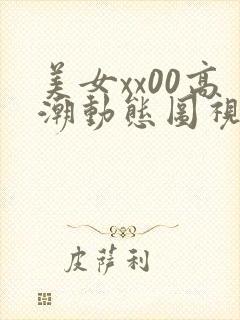 美女xx00高潮动态图视频