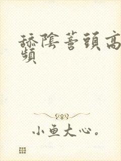 舔阴蒂头高潮视频