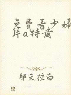 免费看少妇高潮片a特黄