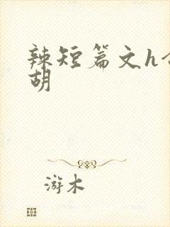 辣短篇文h合集胡