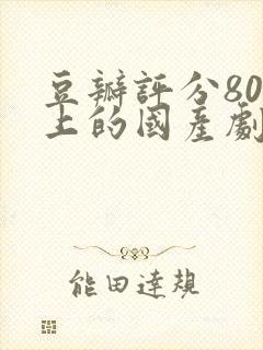 豆瓣评分80以上的国产剧