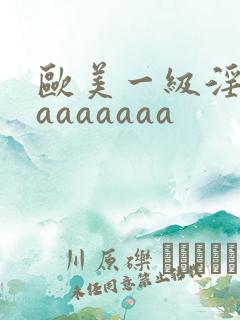 欧美一级淫片aaaaaaaa