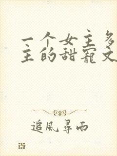 一个女主多个男主的甜宠文