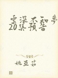 云深不知梦动漫20集预告