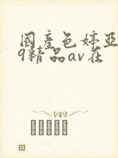 国产色婷亚洲99精品av在