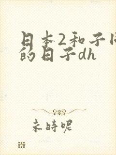 日本2和子同居的日子dh