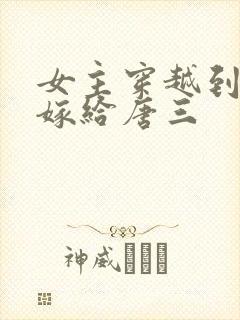 女主穿越到斗罗嫁给唐三