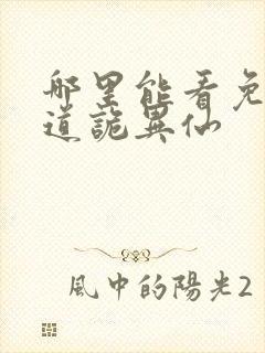 哪里能看免费的道诡异仙