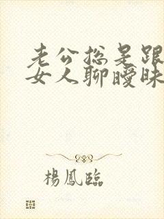 老公总是跟别的女人聊暧昧 我该怎么办