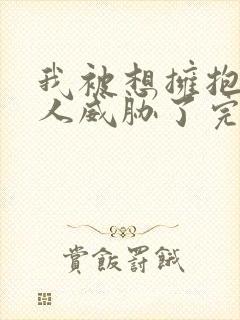 我被想拥抱的男人威胁了完整免费观看