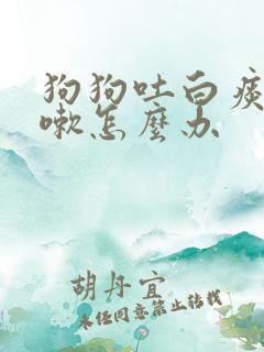 狗狗吐白痰还咳嗽怎么办