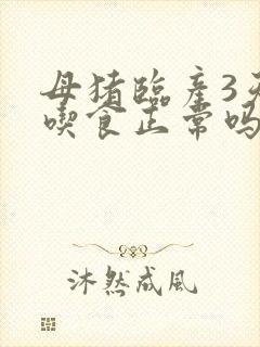 母猪临产3天不吃食正常吗