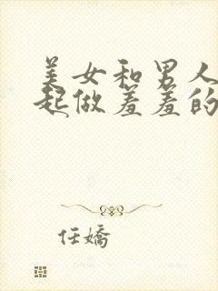 美女和男人在一起做羞羞的事