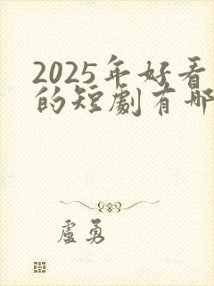 2025年好看的短剧有哪些