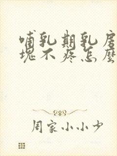 哺乳期乳房有硬块不疼怎么回事