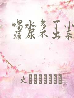 喝水多了小腹胀痛尿不出来