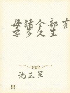 母猪全部有奶了要多久生