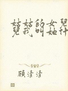 姑姑的女儿的女儿我叫她什么