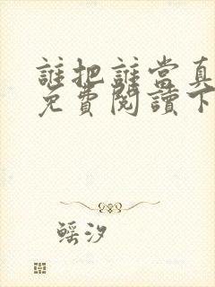 谁把谁当真漫画免费阅读下拉