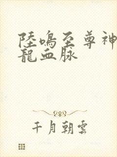 陆鸣至尊神殿九龙血脉