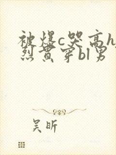 被爆c哭高h猛烈贯穿bl男男