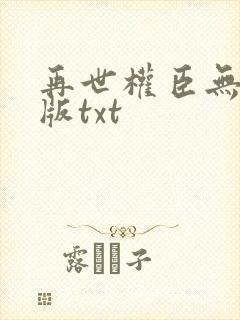 再世权臣无删减版txt