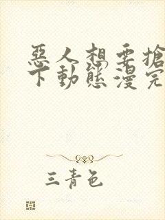 恶人想要抢救一下动态漫完整版原版