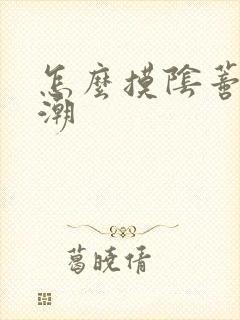 怎么摸阴蒂会高潮