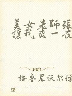 美女老师张开腿让我爽一夜