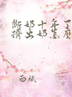 断奶十年了还能挤出奶怎么办