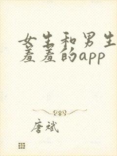 女生和男生一起羞羞的app