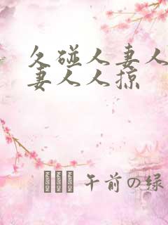 久碰人妻人妻人妻人人掠