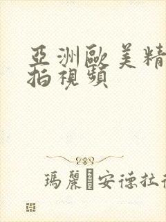 亚洲欧美精品偷拍视频