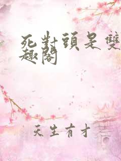 死对头是双性笔趣阁