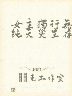 女主独行无cp纯天灾生存的小说