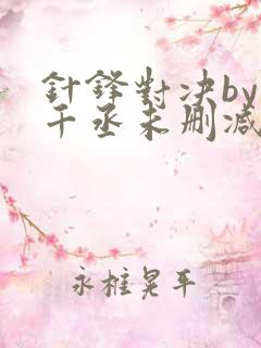 针锋对决by水千丞未删减