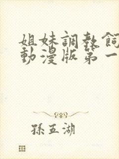 姐妹调教饲养者动漫版第一季免费播放