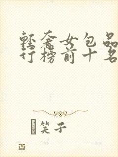 轻奢女包品牌排行榜前十名