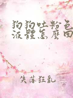 狗狗吐粉色粘稠液体怎么回事