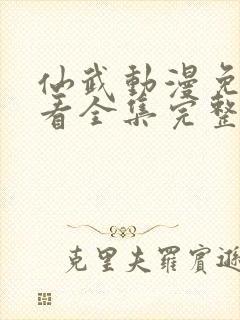 仙武动漫免费观看全集完整版高清