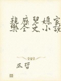 亲历儿媳家的快乐全文小说精彩章节