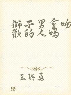 狮子男会吻不喜欢的人吗