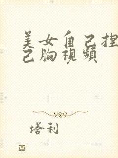 美女自己捏揉自己胸视频