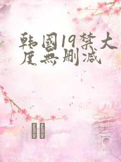 韩国19禁大尺度无删减
