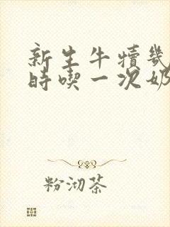 新生牛犊几个小时吃一次奶最合适